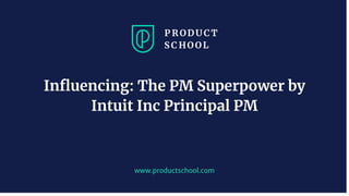 www.productschool.com
Inﬂuencing: The PM Superpower by
Intuit Inc Principal PM
 