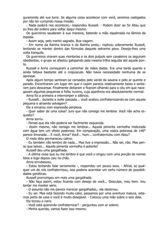 guramente até sua torre. Se alguma coisa acontecer com você, seremos castigados
por não ter cumprido nossa missão.
- Nada poderá nos acontecer,- respondeu Russell. - Podem dizer ao Sir Absu que
eu lhes dei ordens para voltar daqui mesmo.
Os guerreiros saudaram à sua maneira, batendo a mão espalmada na lâmina da
espada.
- Assim seja, pelo manto sagrado. Boa viagem.
- Em nome da Rainha branca e da Rainha preta,- replicou solenemente Russell,
tentando se manter dentro das fórmulas daquele estranho povo. Desejo-lhes uma
volta tranquila.
Os guerreiros viraram suas montarias e os dois pulpuls sem cavaleiros os seguiram
obedientes; o grupo se afastou galopando pela mesma trilha seguida até aquele pon-
to.
Russell e Anna começaram a caminhar de mãos dadas. Era uma tarde quente e
ainda faltava bastante até o crepúsculo. Não havia necessidade nenhuma de se
apressar.
Após algum tempo sentiram-se cansados pelo verde da savana e pelo ar quente e
parado. Encontraram um lugar em que o capim parecia relativamente baixo e senta-
ram para descansar. Finalmente deitaram e ficaram olhando para o céu em que nave-
gavam algumas pequenas e fofas nuvens, cuja aparência era absolutamente normal.
Anna foi a primeira a interromper o silêncio.
- Russell... durante a noite passada... você acabou confraternizando-se com aquela
pequena e atraente selvagem?
Ele a encarou com expressão perplexa.
- Quer saber de uma coisa? Juro que não consigo me lembrar. Você não acha es-
quisito?
Anna sorriu.
- Pensei que ela não poderia ser facilmente esquecida.
- Assim mesmo, não consigo me lembrar... Aquela pimenta vermelha misturada
com água tem um efeito poderoso. Em comparação, uma vodca polonesa de 140°
parece limonada... E você, Anna? Você... hum... confraternizou com Absu?
O rosto dela permaneceu calmo.
- Eu também não lembro de nada... Mas tive a impressão... Não sei, não. Mas pen-
so que talvez... Aquela pimenta vermelha é potente!
Russell deu uma gargalhada.
- A última coisa que eu me lembro é que você o xingou com uma porção de nomes
feios e logo depois caiu no chão.
Anna enrubesceu.
- Estou tentando falar seriamente -, respondeu um pouco seca. - Afinal, se qual-
quer um de nós confraternizou, isso poderia acarretar um certo número de possibili-
dades genéticas.
Russell prorrompeu em mais uma gargalhada.
- Não faça assim, estou ficando com desejo de você... Desculpe, meu bem. Vou
tentar me manter sério.
- O assunto não me parece merecer gargalhadas,- ela observou.
- Eu sei. Mas está fazendo muito calor, passamos por uma aventura maluca, esta-
mos perto de casa e você é muito desejável. - Colocou uma mão sobre o seio dela.
Ela torceu o nariz.
- Você está querendo confraternizar? - perguntou com ar solene.
- Minha querida, vamos fazer isso mesmo.
 
