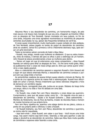 17
Absumes Marur e seu descobridor de caminhos, um homenzinho magro, de pele
mais escura e de traços mais mongóis do que seu amo, chegaram ao Erewhon Hilton
com os despojos de Tore Norstedt. Vieram montados em seus pulpuls, no fim de
uma tarde, enquanto uma brisa agradável movimentava os montinhos de pequenas
sementes acumuladas na rua, apesar das frequentes tentativas de varrê-las.
O corpo quase irreconhecível, muito machucado e quase cortado em dois pedaços,
de Tore Norstedt, estava jogado no lombo do pulpul do descobridor de caminhos,
atrás do cavaleiro. Janice foi a primeira a vê-lo e felizmente desmaiou logo, após lan-
çar um grito lancinante.
Todos os terrestres saíram correndo do hotel e Absu falou:
- Russell, meu amigo, mande suas mulheres se afastarem. O que eu estou trazen-
do, cheio de tristeza, é demais até para os olhos e para o estômago de um homem.
John Howard já estava providenciando a levar as mulheres para dentro.
- Temos um lugar em que já enterramos uma nossa companheira -, disse Russell
fazendo um esforço para olhar os despojos de Tore. - Eu lhe seria muito grato, Absu,
se pudéssemos levar o corpo de nosso amigo para lá. Acho que vamos querer enter-
rá-lo o mais rápido possível.
Absu e o descobridor de caminhos apearam e seguiram Russell e John Howard até
o lugar em que estava enterrada Marina; o descobridor de caminhos conduziu o pul-
pul com sua carga triste e horrível.
As sementinhas voadoras da savana tinham quase coberto o túmulo de Marina. Só
a ponta da cruz aparecia acima da massa fofa e esbranquiçada. Russell teve dificul-
dade em achar o túmulo. Pensou tristemente que talvez estivesse chegando a hora
de demarcar um cemitério regular.
Andrew Payne, carregando duas pás, juntou-se ao grupo. Debaixo do braço tinha
um lençol. Abriu-o no chão e Tore foi deitado em cima dele.
Absu falou:
- Sir Russell, meu criado Farn zem Marur descobriu o corpo desse seu guerreiro.
Cumprimente-o, para que ele possa contar como foi. - Em seguida virou-se para o
descobridor de caminhos. - Saúde o Sir Russell Grahame -, disse solenemente. -
Membro do Parlamento, Voz do Povo da Rainha, Criador de Decretos Reais e homem
de muitas honrarias em sua própria terra.
Farn zem Marur ajoelhou-se, apanhou uma adaga dentro de seu jaleco, colocou a
ponta em seu próprio peito e ofereceu o cabo a Russell.
- Sir Russell Grahame, sou Farn zem Marur, descobridor de caminhos e guerreiro,
se minha vida for requisitada.
- Seja bem-vindo -, disse Russell, sem saber o que fazer. - Você trouxe uma triste
carga, mas assim mesmo seja bem-vindo.- Estendeu a mão para apanhar o cabo da
adaga e devolvê-la ao descobridor de caminhos. Sabia que Absu fazia muita questão
de cerimônias e esperava estar fazendo a coisa certa.
 