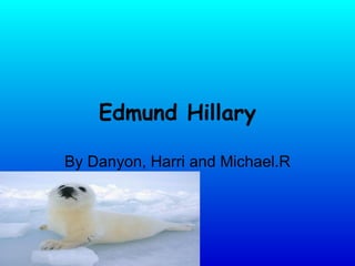 Edmund Hillary By Danyon, Harri and Michael.R 
