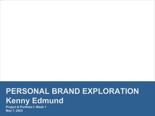 PERSONAL BRAND EXPLORATION
Kenny Edmund
Project & Portfolio I: Week 1
May 7, 2023
 