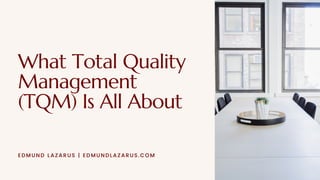 What Total Quality
Management
(TQM) Is All About
EDMUND LAZARUS | EDMUNDLAZARUS.COM
 
