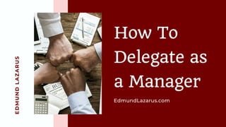 EDMUNDLAZARUS
How To
Delegate as
a Manager
EdmundLazarus.com
 