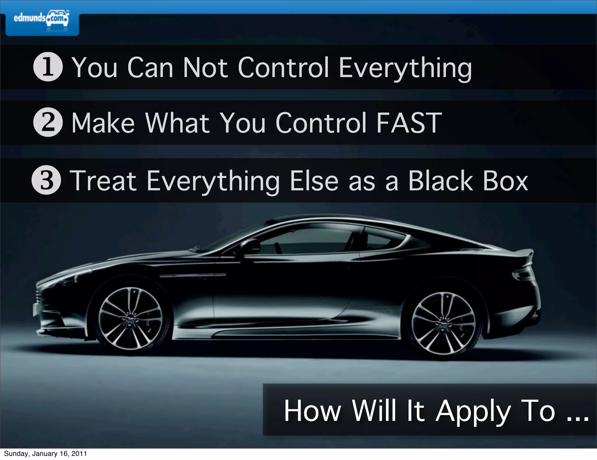  You Can Not Control Everything
       Make What You Control FAST
       Treat Everything Else as a Black Box




                           How Will It Apply To ...
Sunday, January 16, 2011
 