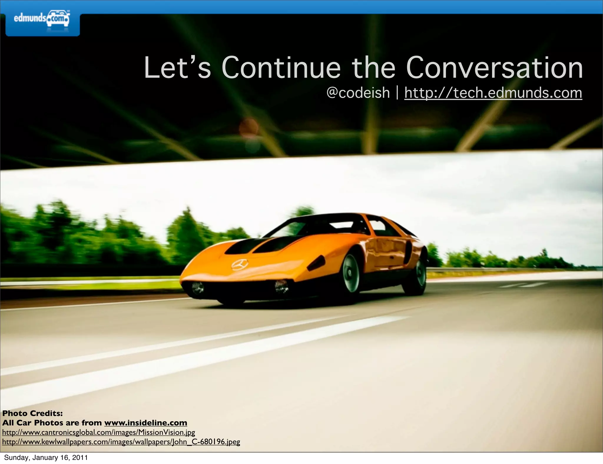 Let’s Continue the Conversation
                                                                     @codeish   http://tech.edmunds.com




Photo Credits:
All Car Photos are from www.insideline.com
http://www.cantronicsglobal.com/images/MissionVision.jpg
http://www.kewlwallpapers.com/images/wallpapers/John_C-680196.jpeg
Sunday, January 16, 2011
 
