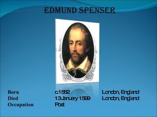 EDMUND SPENSER Born  c.1552  London, England Died 13 January 1599 London, England Occupation Poet 