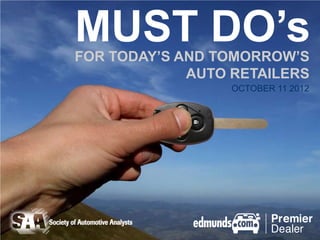 MUST DO’s
FOR TODAY’S AND TOMORROW’S
             AUTO RETAILERS
                  OCTOBER 11 2012
 