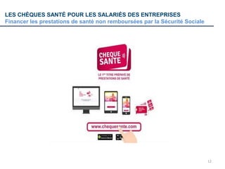 12
LES CHÈQUES SANTÉ POUR LES SALARIÉS DES ENTREPRISES
Financer les prestations de santé non remboursées par la Sécurité Sociale
 