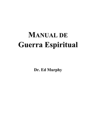 MANUAL DE
Guerra Espiritual


    Dr. Ed Murphy
 