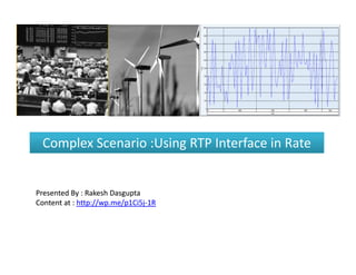Complex Scenario :Using RTP Interface in Rate


Presented By : Rakesh Dasgupta
Content at : http://wp.me/p1Ci5j-1R
             http://wp.me/p1Ci5j-
 