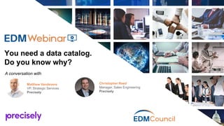 You need a data catalog.
Do you know why?
A conversation with
Christopher Reed
Manager, Sales Engineering
Precisely
Matthew Vandevere
VP, Strategic Services
Precisely
 