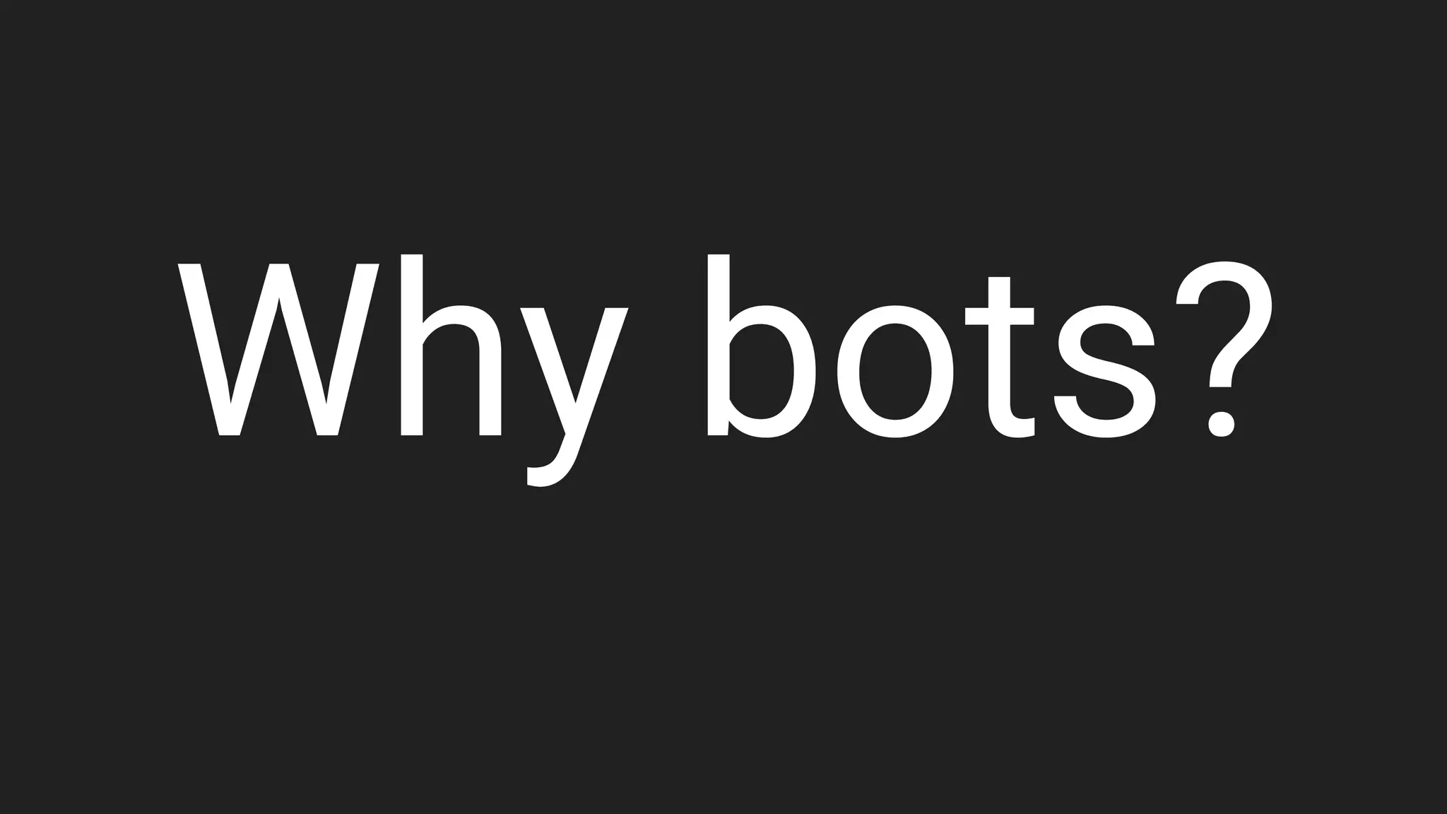 Why bots?
 
