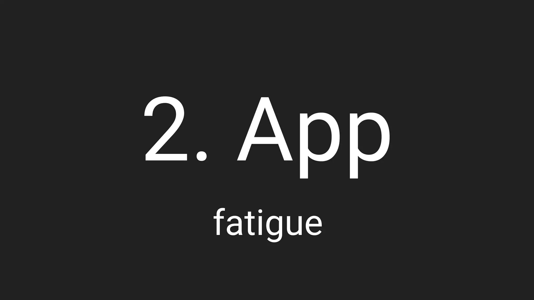 2. App
fatigue
 