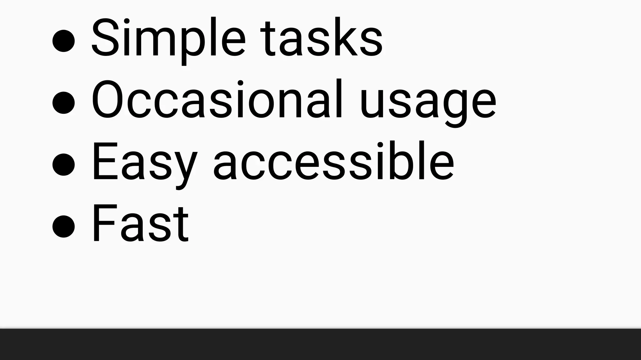 ● Simple tasks
● Occasional usage
● Easy accessible
● Fast
 