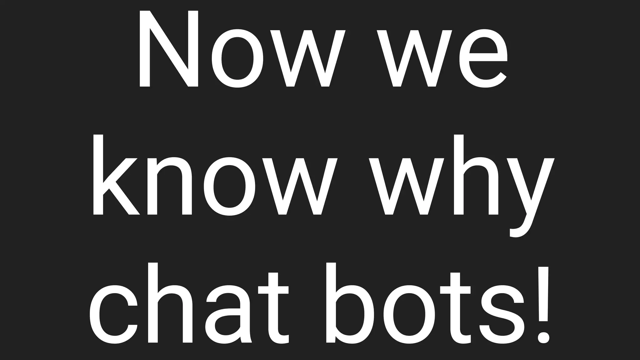 Now we
know why
chat bots!
 