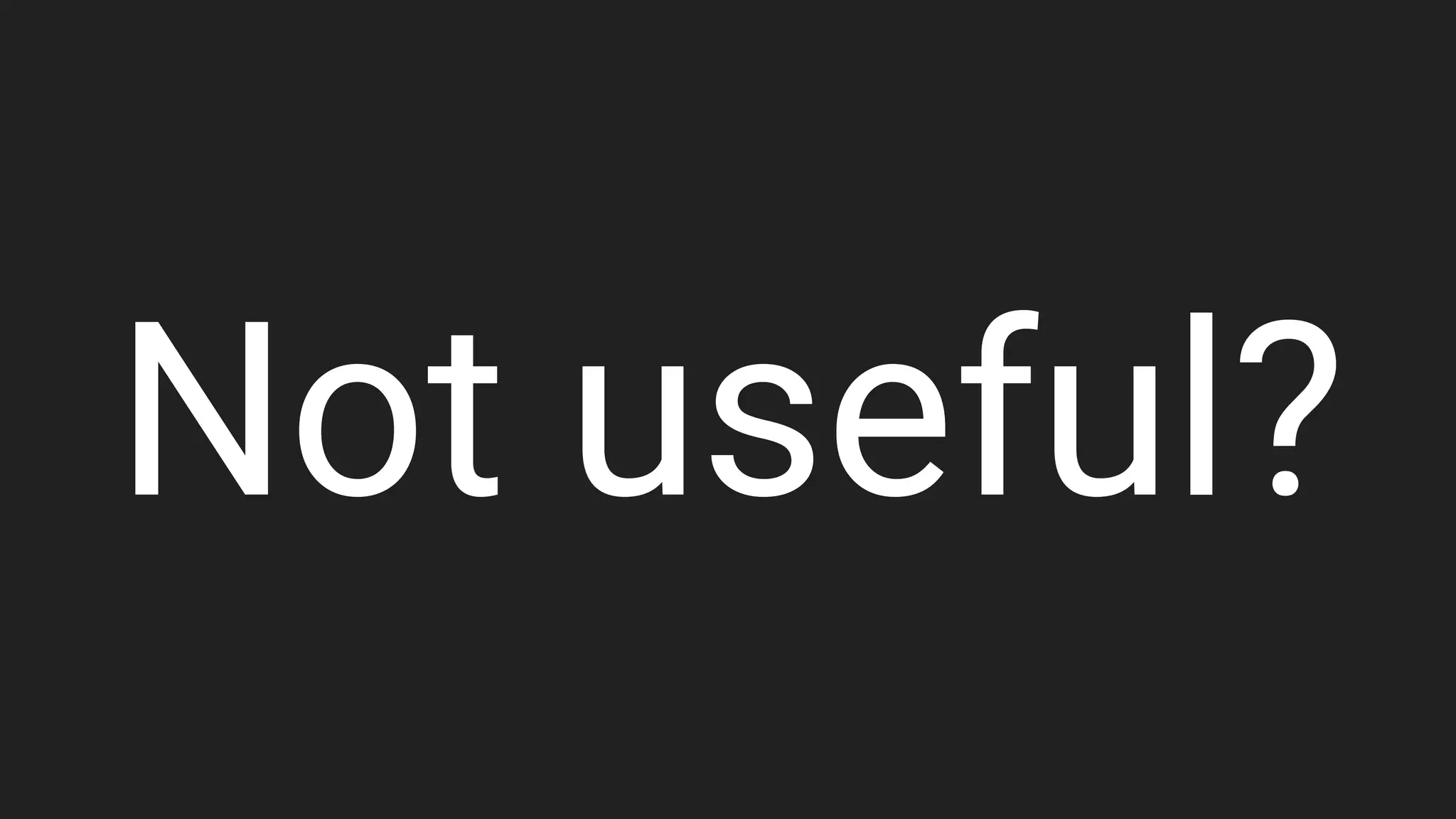 Not useful?
 