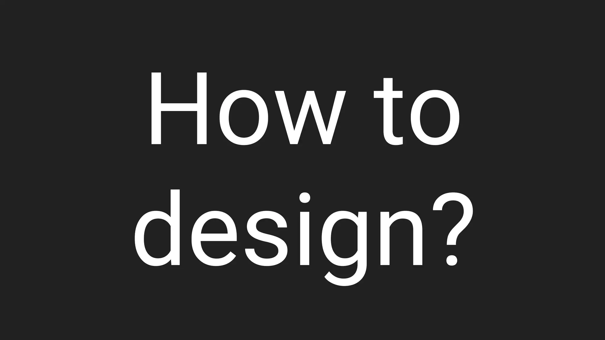How to
design?
 