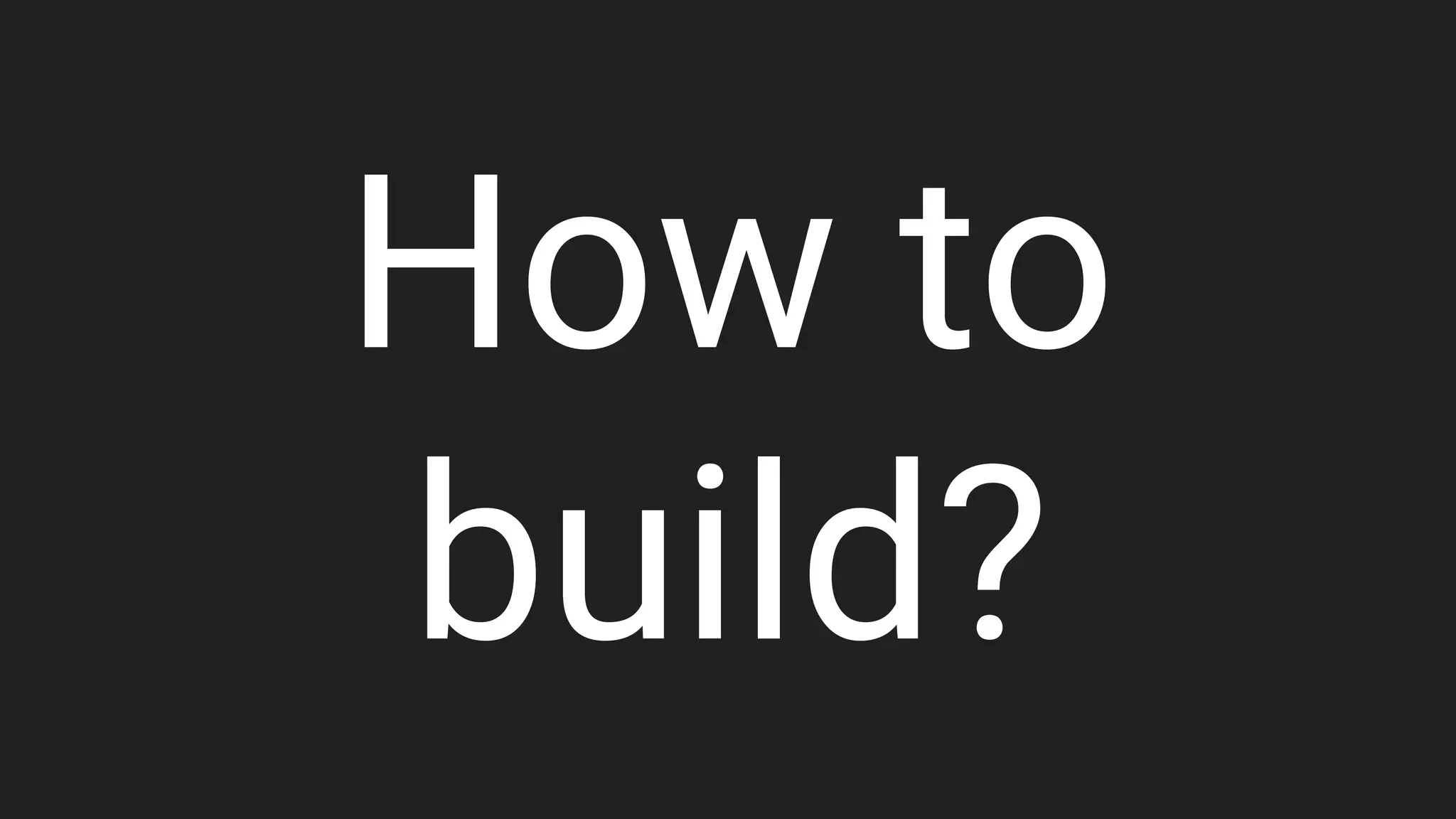 How to
build?
 