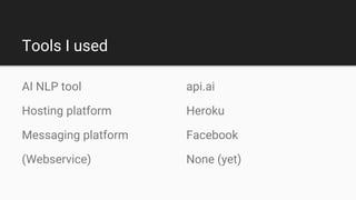 Tools I used
api.ai
Heroku
Facebook
None (yet)
AI NLP tool
Hosting platform
Messaging platform
(Webservice)
 