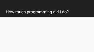 How much programming did I do?
 