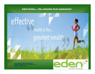 Adult Active... 'the complete food supplement'

Website: www.eden-nutri-foods.com
Email:
support@eden-nutri-foods.com
Call:
00353 876574236

 