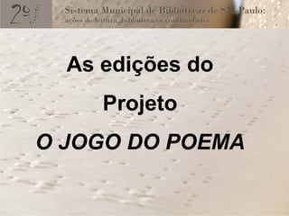As edições do
     Projeto
O JOGO DO POEMA
 