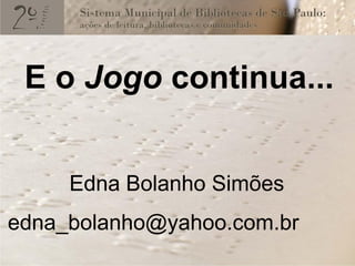 E o Jogo continua...


     Edna Bolanho Simões
edna_bolanho@yahoo.com.br
 