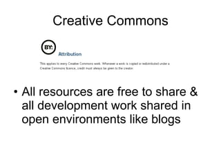 Creative Commons All resources are free to share & all development work shared in open environments like blogs 