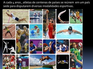 A cada 4 anos , atletas de centenas de países se reúnem em um país
sede para disputarem diversas modalidades esportivas.
 