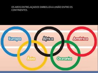 OSAROS ENTRELAÇADOS SIMBOLIZAA UNIÃO ENTRE OS
CONTINENTES.
 