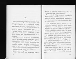 22.
Dick Jones sor"bea o cafea' facind semn' si plece,
unor secretare. Se afla printle dalimdturile care
odatd fusesela biroul sdu' La lumina zilei, arata qi
mai groaznic. Aprecie, in glndul sdu, cA meseriaqii
vor avea nevoie de cel pulin 24 ore,pentru a acop':ri
gaura din perete qi a monta din nou uqile'
Ofta qi se agezA la masa de scris' Porni micul
televizor, montat in masa sa' Jess Perkins qi Casey
Wang, tocmai ce-qi incepeau emisiunea de di-
minea{5.
"Bund dimineala", zimbi Casey, cu gura pina la
urechi. "Aici Casey Wang qi Jess Perkins cu girile
top ale zilei. Medicii de la Institutul Texas-Klon au
anunlat azi, ca, starul cunoscut al Hoiylvood-ului'
Silvester Stailone, a decedat in urma unui trans-
plant nereuEit, pe creier..Stallone, un bun prieten
al bioingineriei, implinise 97 ani' Ultimul sdu frlm
"Rambo 38: Singe batrin" va rula, postum, iuna
viitoare 1a cinematoglafe."
Jones strinse din ochi. Pe ecrane apdrurd
202'
poliliqti cu pancarde avind inscriplia ,,GrevA',.
Jones aproape cd se ineca cu cafeaua.
Jess anun!d: "Reprezentanlii sindicatului
poliliei qi cei ai Omni Con-ului incepurd o cons_
fdtuire, in speranla de a pune capat grevei care a
inceput azi noapte. Dam imagini life din zona Wak_
ins-Justin Bailard."
Un tip agitab, cu un microfon in mina, se afla in
fala postului de politie. "in fala mai multor posturi
de politrie au loc manifestali de grevA',, anunla el,
"demonstrind voin{a membrilor sindicatelor.
Poli{iqtii s-au prezenatat aztla servici, dar miine?
Aceasta este intrebarea pe care ne-o punem noi,
locuitorii orasului, oraq cu criminalitate in floare.,'
Un posesor al unui magazin aparu in imagine.
"Sinteli angajali oficiali", incepu el.,,Ave{i garantia
locului de muncA. Nu aveli voie sa faceli grevd.."
Un vinzator de zrate hippie, cu barbA, zimbi in
camera de luat vederi. ',poliliEtii sint muncitori ca
to{i ceilalli. Eefii lor nu iau in seamd cerinlele lor.
qi poliiiqtii au drepturi.',
Jones inchise televizorul. Asta era deajuns. Ca qi
cum nu avea destule necazuri pe cap. privi in
cafeau sa. "Marshal De ce nu este zahar in rahatul
dsta?"
203
 