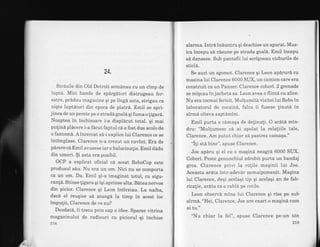 24.
Strazile din Old Detroit semdnau cu un cimp de
lupta. Mici bande de spdrgAtori distrugeau fer-
estre, prddau magazine qi pe lingd asta, strigau ca
niqte luptdtori din epoca de piatr6. Emil se spri-
jinea de un perete pe o strada goal6 qi fuma o ligari.
Noaptea in inchisoare i-a displdcut total. gi mai
pulind pldcere i-a facut faptul ca a fost dus acolo de
o fantoma. Aincercat sa-i explice lui Clarence ce se
intimplase. Clarence n-a crezut un cuvint. Era de
pdrere ca Emil avusese iaro halucinalie. Emil d6du
din umeri. $i asta era posibil.
OCP a explicat oficial cd acest RoboCop este
produsul sdu. Nu era un om. Nici nu se comporta
ca un om. Da. Emil qi-a imaginat totul, cu sigu-
ran[d. Stinse ligara qi iqi aprinse alta. BAtea nervos
din picior. Clarence qi Leon intirziau. La naiba,
dacd el reuqise sd ajunga la timp in acest loc
impirlit, Clarence de ca nu?
Deodat6, ii trecu prin cap o idee. Sparse vitrina
magazinului de radiouri cu piciorul qi inchise
218
alarma. Intri induntru qi deschise un aparat. Muz-
ica incepu sd rdsune pe strada goal6. Emil incepu
sd danseze. Sub pantofii lui scr{qneau cioburile de
sticlS.
Se auzi un zgomot. Clarence qi Leon apdruri cu
masina lui Clarence 6000 SUX, un camion care era
construit ca un Panzer. Clarence cobori. 2 grenade
se miqcau in jacheta sa. Leon avea o flinta cu alice.
Nu era tocmai fericit. Mullumita vizitei lui Robo in
laboratorul de cocaind, falca ii fusese linutd in
sirma citeva saptamini.
Emil purta o camaEa de delinuli. O ardtd min-
dru: "Mullumesc ca ai apelat Ia relaliile tale,
Cl_arence. Am putut chiar sd pastrez camaqa."
"i1i sta bine", spuse Clarence.
Joe apdru qi el cu o maqini neagrd 6000 SUX.
Cobori. Peste genunchiul zdrobit purta un bandaj
gros. Clarence privi la rolile maqinii lui Joe.
Aceasta ardta intr-adevdr nemaipomenit. Maqina
lui Clarence, deqi acelaEi tip qi acelaqi an de fab-
ricalie, ardta ca o rabld pe rotile.
Leon observd mina lui Clarence qi rise pe sub
sirm6. "Hei, Clarence, Joe are exact o maqin6 cum
ai tu."
"Nu chiar la fel", spuse Clarence pe-un tdn
2t9
a.*'i
 