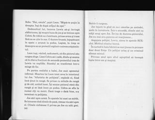 Robo. "Hai, omule", qopti Leon. "Miqc6-te pulin la
dreapta. Ieqi de dupd stilpul de o!eI.,,
Dedesubtul lui, incerca Lewis s6-qi invingd
sldliciunea, iqi muqca buza de jos qi se intinse spre
Cobrd. Se ridicd ca o luminare, prinse arrna qi trase
fird sa se uite in sus. O durere bruscd, inlepdtoare
in spate o aruncd la podea. Leqin6, in timp ce
deasupra sa un proiectil exploziv cutremurApimin-
tul.
Leon tuqi, vdzind, nedumerit, cd din piciorul s6u
curgea Singe. L6s6 Cobra sd-i cadi, dindu-qi seama
ci in citeva fractiuni de secundA proiectilul tras de
Lewis va expl<ida. Standul se tranformd intr-o
minge de foc.
Pe partea cealalta a halei, Joe auzi zgomotul
infernal. Moartea lui Leon trezi ceva in interiorul
lui Joe. 'Afurisita de poli{ist6", explod6 el, fiind
incd linut in rangd. Se prinse cu miinile de rang6
qi de zid, urcind incet. iqi scoase piciorul r6nit din
rangd qi se ldsd incet pe podea. Cobra se afla la
numai cili va metri. Dac6 trage o dat6 bine, s-a
terminat cu politista.
Joe sdri spre armd. in spatele lui auzi un miriit.
Se intoarse cind ciinele de pazl,rdmas viu s6ri spre
el. Ciineie ciobdnesc il privea pe Joe cu ochi grei.
242
Balele ii curgeau.
Joe injura in gind cd nu-i omorise pe amindoi,
acolo in turnAtorie. intr-o secundd, ciinele sdri cu
collii scoqi spre Joe. invins de durerea piciorului,
Joe nu mai avu puterea sa reac{ioneze...
Angajata poliqiei, Lewis, zacea in spatele SUX-
ului. Miriitul ciinelui inceta.
in curind in hala fabricii se mai {ineau in picioare
doar douA fiinle. Un poli{ist uriaq qi un criminal
alienat mintal.
Priveau unul spr.e altul aqteptind sd inceapa
lupta intre om gi maqinA.
 