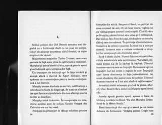4.
Sediul poliliei din Old Detroit semAna mai de'
grabi cu o fortireall decit cu un post de politie.
Giuri de gloan$e acopereau zidul frontal, ca nigte
ciupituri de vdrsat.
M4joritatea maqinilor Trrbo Cruiser, care erau
parcate ln fa!6 erau pline de zglrieturi gi indoituri.
Murphy igi parcd kombi-ul s6u, apucl geanta sport
gi se indrepti spre intrarea din fa!6.
Un transport de delinu[i opri ln fafa intr[rii 9i
scuipl afari o duzinA de figuri hidoase, care
apireau ca o ameninlare pentru teoria evolution'
isti a lui Darwin.
Murphy scoase discheta de senrici, codificati gi o
introduse tn fanta de llngi ugd. Se auzi un clinchet
iar apoi fanta scuip6 disketa din nou afari 9i poarta
de fier se deschise.
Murphy intrd induntru. in comparatie cu inte'
riorul acestui post de polilie, Gaura Neagri din
Calcutta era un loc ve$el.
Poliliqtii cu prizonieri in cituge colindau printre
24
birourile din eticld. Sergentul Reed, un polilist de
weo cincizeci de ani, cit un taur mare, veghea ca
un viking asupra acestei invAlmAqeli. Cind il vdzu
pe Murphy, pirisi biroul siu uriaq gi iI intimpine.
Darnici nuflcubine doi paQi, cind apiru un omule!
sl[bu! care i se adres6. "in privinla clientului meu.
Tentativa de crimi e pueril6. in fond nu a ucis pe
nimeni. Aceasta este o violare evidenti a drep-
turilor cetAleneqti ale clientului meu."
Reed ii zimbi dulce. Numai fata sa crispatl dez-
v6.luia adev6ratele sale sentimente. "Ascultati, sti-
mate domn! Ca de la bdrbat la birbat. Clientul
dumneavoastri este un impulit. Dumneata egti un
impufit!! Iar noi avem o reguli de aur: impuiitii
apar lunea dimineala in fata judecitonrlui. Iar
acum dispdreli din postul meu de polilie! Clientul
dumneavoastrd va fi tot aici, cind vi vefi intoarce."
Avocatul zimbi minzegte qi o lul la picior. Mur-
phy rtse. Reed ii f6cu semn lui Murphy spre biroul
siu.
Acesta apuci geanta sport, scoase o foaie de
hirtie qi i-o didu lui Reed. "Eu sint Murphy.lYans-
ferat de Ia Metro South."
Reed incuviin[i din cap qi o asezd pe un teanc
doldora de formulare. "Dr[gu! sector. Dup[ cum
25
 