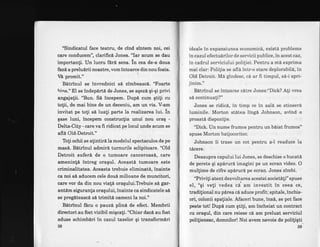 "Sindicatul face teatru, de clnd sintem noi, cei
care conducetrn", clarifici Jones. "far acum se dau
importanfi. Un lucru fere sens. ln cea de-a doua
fazLaprelu6rii noastre, vom intoarce din nou foaia.
VE nromit."
Bitrinul se invrednici s6 zimbeascd. 'Toarte
bine." El se indeplrt6 de Jones, se agez6 gi-gi privi
angajatii. "Bun. Si incepem. Dupi cum gtili cu
totii, de mai bine de un deceniu, am un vis. V-am
invitat pe tofi sd luali. parte la realizarea lui. in
gase luni, incepem constructia unui nou orag -
Delta-City - care va fr ridicat pe locul unde acum se
afle Old-Detroit."
Toti ochii se atintiri la modelul spectaculos de pe
mas6. Bitrinul admirI turnurile sclipitoare. "Old
Detroit suferd de o tumoare canceroasA, .cate
ameninfi intreg oragul. AceastA tumoare este
criminalitatea. Aceasta trebuie eliminati, inainte
ca noi s[ aducem cele doui milioane de muncitori,
care vor da din nou viati oragului.Tlebuie si gar-
antlm siguranta oragului, inainte ca sindicatele s[
se pregdteascA sd trimiti oameni la noi."
Bitrinul fbcu o pauzi plini de efect. Membrii
directori au fostvizibil migcati. "Chiar dac6 au fost
aduse schimbiri in cazul taxelor gi transform6ri
38
ideale in expansiunea economicd, existd probleme
in cazul efectudrilor de servicii publice, in acest caz,
in cadrul serviciului poli{iei. Pentru a mA exprima
mai clar: Politia se afl6 intr-o stare deplorabilA, in
Old Detroit. Ma gindesc, cd ar fi timpul, s6-i spri-
jinim."
Bltrinul se intoarse cdtre Jones:"Dick? Ali vrea
sd continuali?"
Jones se ridic6, in timp ce in sal6 se stinserd
luminile. Morton st6tea-lingd Johnson, avind o
proastd dispozitie.
"Dick.IJn nume frumos pentru un bdiat frumos"
spuse Morton batjocoritor.
Johnson ii trase un cot pentru a-l readuce la
tdcere.
Deasupra capului lui Jones, se deschise o bucatd
de perete qi apiruri imagini pe un ecran video. O
multime de cifre apirur6 pe ecran. Jones zimbi.
'?riviti atent dezvoltarea acestei societili" spuse
el, "gi veli vede u ,i am investit in ceea ce,
traditional nu pdrea ci aduce profit: spitale, inchis-
ori, colonii spatiale. Afaceri bune, ins6, se pot face
peste tot! Dupi cum gtifi, am incheiat un contract
cu oragul, din care reiese cl am preluat serviciul
politienesc, domnilor! Noi avem nevoie de poliligti
39
 