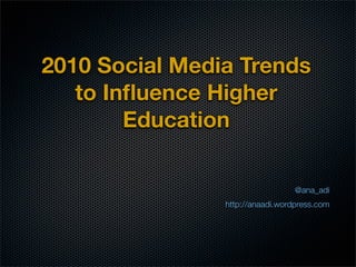 2010 Social Media Trends
   to Inﬂuence Higher
        Education

                                  @ana_adi
                http://anaadi.wordpress.com
 