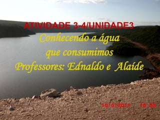 ATIVIDADE 3-4/UNIDADE3 Conhecendo a água  que consumimos Professores: Ednaldo e  Alaíde 