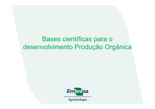 Bases científicas para o
desenvolvimento Produção Orgânica
 