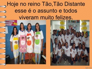 Hoje no reino Tão,Tão Distante
esse é o assunto e todos
viveram muito felizes.

 