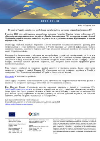 ПРЕС РЕЛІЗ
Київ, 16 березня 2016
Перший в Україні онлайн-курс з публічних закупівель буде запущено в травні за підтримки ЄС
В травні 2016 року міністерство економічного розвитку і торгівлі України спільно з Проектом ЄС
«Гармонізація системи державних закупівель в Україні зі стандартами ЄС» запускають перший в історії
України відкритий онлайн-курс з публічних закупівель для всіх учасників системи. Курс створено за кошти
Європейського Союзу.
Онлайн-курс «Публічні закупівлі» розроблено з метою розширення можливостей навчання і розвитку рівня
професіоналізації в сфері державних закупівель в Україні відповідно до Стратегії реформування системи
державних закупівель, включаючи Дорожню карту про наближення державних закупівель до стандартів ЄС в
межах Угоди про Асоціацію.
Навчання буде безкоштовним та відкритим як для професійних та майбутніх закупівельників, так і для всіх
зацікавлених сторін, включаючи журналістів, громадських активістів та пересічних громадян. Програма курсу
складається із циклу відеолекцій, а також додаткових матеріалів, інтерактивних завдань та форуму. Слухачі
зможуть навчитися основам публічних закупівель, або опанувати більш високий професійний рівень
закупівельної діяльності.
Курс читають українські та міжнародні провідні експерти в закупівлях, юристи, фахівці Міністерства
економічного розвитку і торгівлі, Проекту ЄС «Гармонізація системи державних закупівель в Україні зі
стандартами ЄС», "Transparency International" в Україні та Центру протидії корупції.
Реєстрацію на навчання вже розпочато.
Запуск курсу є частиною більш комплексної задачі, спрямованої на створення системи підготовки фахівців із
закупівель та поступового переходу до професійної системи державних закупівель.
Про Проект: Проект «Гармонізація системи державних закупівель в Україні зі стандартами ЄС»
(http://eupublicprocurement.org.ua/) реалізується консорціумом на чолі з провідною міжнародною компанією
Crown Agents Ltd. Проект розпочав діяльність в Києві в листопаді 2013 року та триватиме до листопада 2016
року. Робота Проекту спрямована на підтримку розвитку як системи державних закупівель, так і системи
державної допомоги в Україні у відповідності зі стандартами ЄС.
Для подальшої інформації звертайтесь до:
Оксана Сапіга, експерт із зв’язків з громадськістю, Crown Agents Ltd
oksana.sapiga@ua.crownagents.com
Проект фінансу ється
Європейським Союзом
Представництво Європейського
Союзу в Україні
Адреса:
ву л. Володимирська, 101
Київ, 01033 Україна
Тел.: +38 044 39 08 010
Факс: +38 044 39 08 015
Проект викону ється консорціу мом на
чолі з CROWN AGENTS LTD (у
співпраці з BDO ТА CIPS)
Адреса:
St Nicholas House, St Nicholas Road,
Sutton, Surrey , SM1 1EL
United Kingdom
Тел.: +44 20 8643 3311
Європейський Союз складається з 28 держав-членів та їх народів. Це
унікальне політичнета економічнепартнерство, засноване на цінностях
поваги до людської гідності, свободи, рівності, верховенства права і прав
людини. Понад п’ятдесят років нам знадобилось для створення зони
миру, демократії, стабільності і процвітання на нашому континенті.
Водночас нам вдалось зберегти культурне розмаїття, толерантність і
свободу особистості. ЄС налаштований поділитись своїми цінностями та
досягненнями з країнами-сусідами ЄС, їхнародами,та з народами з-поза
їх меж.
 