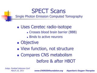 Indep. Football Veterans Conf.  March 25, 2011Hyperbaric Oxygen TherapiesSPECT Scans Single Photon Emission Computed TomographyUses Ceretec radio-isotope