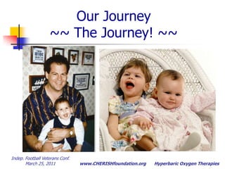 Indep. Football Veterans Conf.  March 25, 2011Hyperbaric Oxygen TherapiesOur Journey~~ The Journey! ~~