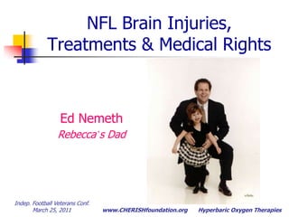 NFL Brain Injuries, Treatments & Medical Rights Ed Nemeth Rebecca’s Dad Indep. Football Veterans Conf.  March 25, 2011 Hyperbaric Oxygen Therapies 