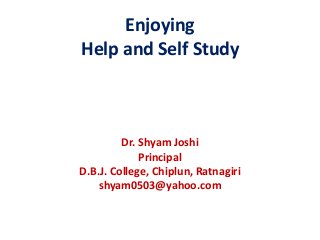 Enjoying
Help and Self Study



         Dr. Shyam Joshi
             Principal
D.B.J. College, Chiplun, Ratnagiri
    shyam0503@yahoo.com
 