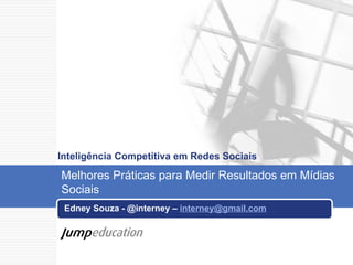 Inteligência Competitiva em Redes Sociais Edney Souza - @interney –  [email_address] Melhores Práticas para Medir Resultados em Mídias Sociais 
