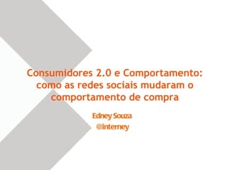 Consumidores 2.0 e Comportamento:
  como as redes sociais mudaram o
    comportamento de compra
            Edney Souza
             @interney
 