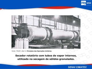 Secagem
Secador rotatório com tubos de vapor internos,
utilizado na secagem de sólidos granulados.
Fonte: FOUST, Alan S. Princípios das Operações Unitárias.
 