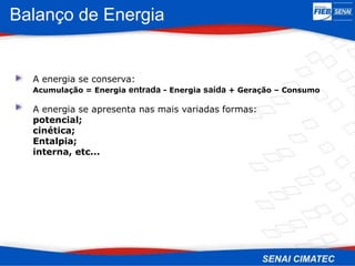 Balanço de Energia
A energia se conserva:
Acumulação = Energia entrada - Energia saída + Geração – Consumo
A energia se apresenta nas mais variadas formas:
potencial;
cinética;
Entalpia;
interna, etc...
 