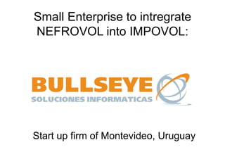 Small Enterprise to intregrate 
NEFROVOL into IMPOVOL: 
Start up firm of Montevideo, Uruguay 
 