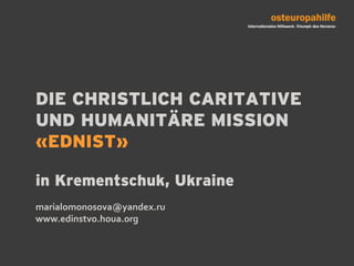 DIE CHRISTLICH CARITATIVE UND HUMANITÄRE MISSION «EDNIST»in Krementschuk, Ukrainemarialomonosova@yandex.ru www.edinstvo.houa.org 